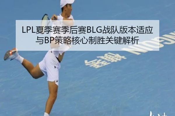 LPL夏季赛季后赛BLG战队版本适应与BP策略核心制胜关键解析