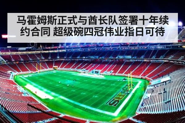 马霍姆斯正式与酋长队签署十年续约合同 超级碗四冠伟业指日可待