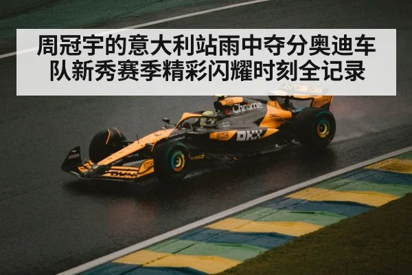 周冠宇的意大利站雨中夺分奥迪车队新秀赛季精彩闪耀时刻全记录