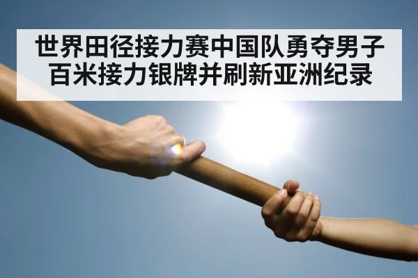 世界田径接力赛中国队勇夺男子百米接力银牌并刷新亚洲纪录