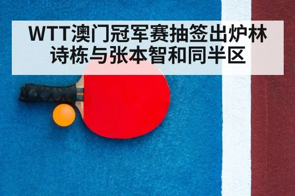 WTT澳门冠军赛抽签出炉林诗栋与张本智和同半区