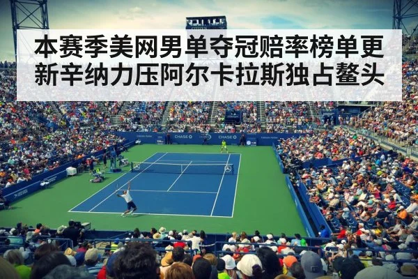 本赛季美网男单夺冠赔率榜单更新辛纳力压阿尔卡拉斯独占鳌头