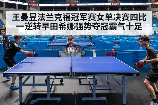 王曼昱法兰克福冠军赛女单决赛四比一逆转早田希娜强势夺冠霸气十足